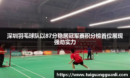 深圳羽毛球队以87分稳居冠军赛积分榜首位展现强劲实力