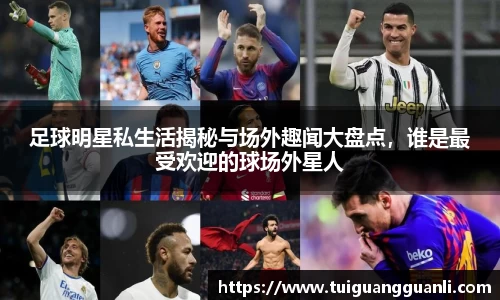 足球明星私生活揭秘与场外趣闻大盘点,谁是最受欢迎的球场外星人