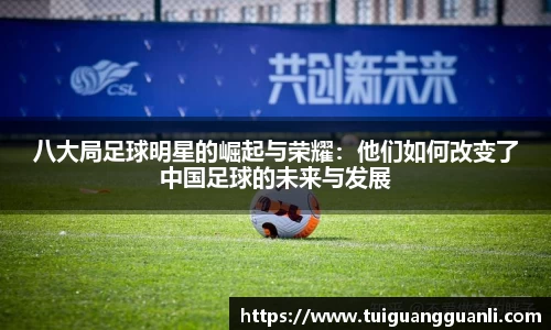 八大局足球明星的崛起与荣耀：他们如何改变了中国足球的未来与发展