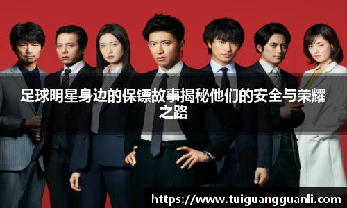 足球明星身边的保镖故事揭秘他们的安全与荣耀之路