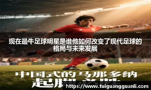 现在最牛足球明星是谁他如何改变了现代足球的格局与未来发展